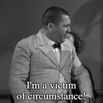 I'm a victim of circumstance! meme