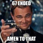 Leonardo Dicaprio Cheers | 67 ended; Amen to that | image tagged in memes,leonardo dicaprio cheers | made w/ Imgflip meme maker