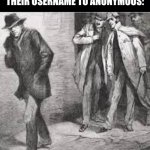 you're not cool when you do that | How mfs feel after setting their username to anonymous: | image tagged in anonymous | made w/ Imgflip meme maker