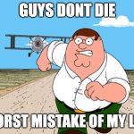 tis obviously fake ofc | guys dont die; worst mistake of my life | image tagged in peter griffin running away,why are you reading the tags,meme,memes,oiia,if u read tis u retard | made w/ Imgflip meme maker