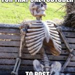 I'm waiting | PoV: you're waiting for that one Youtuber; to post a video again | image tagged in memes,waiting skeleton | made w/ Imgflip meme maker
