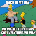 Good things come to those who wait | Back in my day; We waited for things and got everything we wanted | image tagged in back in my day | made w/ Imgflip meme maker