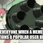 Flick7. Iceu. Who_am_I. Aquarius. Just to name a few. | Everyone when a meme mentions a popular user be like | image tagged in gifs,popular,imgflip,meme | made w/ Imgflip video-to-gif maker