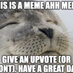 this is a meme ahh meme. enjoy! | this is a meme ahh meme; give an upvote (or dont). have a great day | image tagged in memes,satisfied seal | made w/ Imgflip meme maker