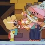 me, boots and bobbledoll9 | Me:; Bobbledoll9; Just a boots | image tagged in dokin-chan kicking creampanda in the face | made w/ Imgflip meme maker