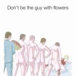 Don't be that guy with flowers