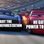 Lightning McQueen vs Jackson Storm | He got the power to stop it ! He got The speed of deforestation | image tagged in lightning mcqueen vs jackson storm | made w/ Imgflip meme maker