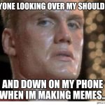 If he dies he dies | Anyone looking over my shoulder.. MMM; And down on my phone when im making memes.. | image tagged in if he dies he dies | made w/ Imgflip meme maker