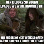 Gen X | gen x looks so young because we were knocked into; the middle of next week so often that we skipped a couple of decades | image tagged in gen x not old | made w/ Imgflip meme maker