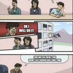 Kick Someone Out Of The Building | Who Will Be Kicked Out; ... Me; Me; Ok I Will Do It; You Are So Lucky You Didn't Get Kicked Out This Time | image tagged in boardroom meeting sugg 2 | made w/ Imgflip meme maker