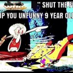 who is this stfu you unfunny 9 year old