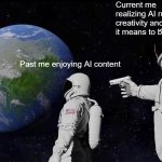 Always Has Been | Current me realizing AI ruins creativity and what it means to be human; Past me enjoying AI content | image tagged in memes,always has been | made w/ Imgflip meme maker