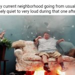 My current neighborhood | My current neighborhood going from usually extremely quiet to very loud during that one afternoon: | image tagged in gifs,neighborhood,neighbors,memes,blank white template,quiet | made w/ Imgflip video-to-gif maker