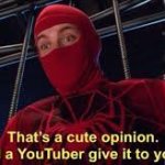 That's a cute opinion. Did a Youtuber give it to you?