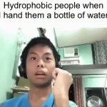 Hydrophobes: water is the scariest thing ever | Hydrophobic people when I hand them a bottle of water | image tagged in gifs,water,hydrophobia,fear,memes,funny | made w/ Imgflip video-to-gif maker