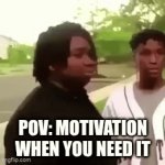 motivation. am I right | Pov: motivation when you need it | image tagged in gifs,memes,funny,motivation | made w/ Imgflip video-to-gif maker