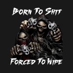 Born to Shit, Forced to Wipe