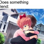 Sayori hugging MC | Me: Does something
My friend: | image tagged in sayori hugging mc | made w/ Imgflip meme maker