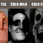 how about we make this another version of the template? i feel like it's better and more suitable | cold tea      cold milk      cold coffee | image tagged in uncanny mr incredible 3 panels,mr incredible becoming uncanny,memes,funny,drinks,relatable | made w/ Imgflip meme maker