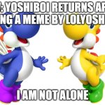 Two Yoshi Bois | pov: yoshiboi returns after seeing a meme by lolyoshiboi; i am not alone | image tagged in two yoshies | made w/ Imgflip meme maker