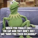 EAP | When you finally call the EAP and they don't just say "have you tried relaxing?" | image tagged in surprised kermit the frog | made w/ Imgflip meme maker
