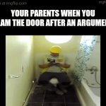 n | YOur parents when you slam the door after an argument | image tagged in gifs,oh wow are you actually reading these tags,funny memes,relatable,parents,argument | made w/ Imgflip video-to-gif maker