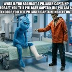 Skeleton met knee surgery | What if you ragebait a pillager captain?
You arrive in minecraft, you tell pillager captain his pillage sucks i evolved, he said so you pretended? You tell pillager captain insults until he blocks you | image tagged in skeleton met knee surgery | made w/ Imgflip meme maker