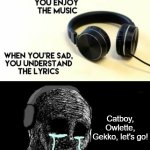 I'm going to listen to PJ Masks | Catboy, Owlette, Gekko, let's go! | image tagged in when your sad you understand the lyrics,memes,funny | made w/ Imgflip meme maker