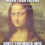 Mona eyes | When your friend; Gives too much info | image tagged in mona eyes | made w/ Imgflip meme maker