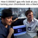 we are so cooked | How 0.000067 gpa mfs look at you after turning your chrombook into a black hole | image tagged in dexter and angel batista on a computer,f students,school | made w/ Imgflip meme maker