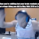 Extremely clever title | When you're chilling but your brain reminds you about that cringe thing you did in May 16th 2019 at 3:47:18 PM: | image tagged in gifs,memes | made w/ Imgflip video-to-gif maker