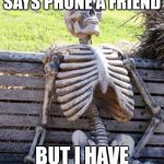 Waiting Skeleton | when your teacher says phone a friend; but i have no friends | image tagged in memes,waiting skeleton | made w/ Imgflip meme maker