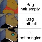 Tuxedo Winnie the Pooh (3 panel) | Bag half empty; Bag half full; I'll eat pringles | image tagged in tuxedo winnie the pooh 3 panel | made w/ Imgflip meme maker