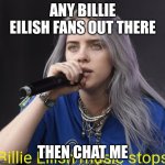 *Billie Eilish music stops* | Any Billie eilish fans out there; Then chat me | image tagged in billie eilish music stops | made w/ Imgflip meme maker