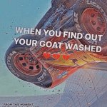 When you find out your goat washed