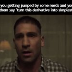 Title¹⁶ | When you getting jumped by some nerds and you hear one of them say "turn this derivative into simplest form": | image tagged in gifs,funny,meme,memes,funny meme,funny memes | made w/ Imgflip video-to-gif maker