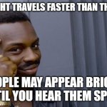 Roll Safe Think About It | since light travels faster than the sound; people may appear bright until you hear them speak | image tagged in memes,roll safe think about it | made w/ Imgflip meme maker