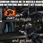 This is true. No hijack scare me | Someone forces me to watch a hijack vid on youtube and i don't get scared | image tagged in take this shit and get out,spongebob | made w/ Imgflip meme maker