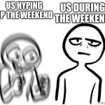 excited vs calm | us during the weekend; Us hyping up the weekend | image tagged in excited vs calm | made w/ Imgflip meme maker