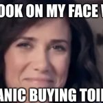 Kristen Wiig look | The Look on my face when; people panic buying toilet paper | image tagged in the look on my face when | made w/ Imgflip meme maker