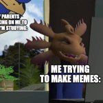 LET ME MEME!!! | My parents checking on me to see if I'm studying:; Me trying to make memes: | image tagged in axol beeg smg4,smg4 | made w/ Imgflip meme maker