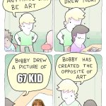 Bobby has created the opposite of art | 67 kid | image tagged in bobby has created the opposite of art | made w/ Imgflip meme maker