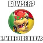 Is this cursed or not? You can Tell me | Bowser? Nah. More like browser | image tagged in memes,google chrome | made w/ Imgflip meme maker