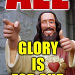 Glory Does Not Belong To Men | All; glory is for our creator; No matter what name our creator has been given by man | image tagged in memes,buddy christ,glory,god religion universe,creator,the great awakening | made w/ Imgflip meme maker