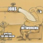fat man drinking from pipe | Jobs; Networking; Applying for jobs online | image tagged in fat man drinking from pipe | made w/ Imgflip meme maker
