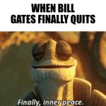 Finally, inner peace. | When Bill Gates Finally Quits | image tagged in finally inner peace | made w/ Imgflip meme maker
