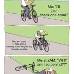 Bike Fall | Me: "I’ll just check one email"; Also me: opens 47 tabs, joins a meeting, starts reorganizing my entire desktop; Me at 2AM: "WHY am I so behind??" | image tagged in memes,bike fall | made w/ Imgflip meme maker