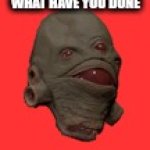 Vortigaunt Head | What have you done | image tagged in vortigaunt head | made w/ Imgflip meme maker