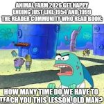 Animal farm got happy ending again | Animal farm 2026 get happy ending just like 1954 and 1999 the reader community who read book:; how many time do we have to teach you this lesson, old man? | image tagged in how many time do i have to teach you this lesson old man,animal farm,book,happy ending,adaptation | made w/ Imgflip meme maker