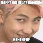 hehehe | happy brithday bambam; hehehehe | image tagged in rm k-pop | made w/ Imgflip meme maker